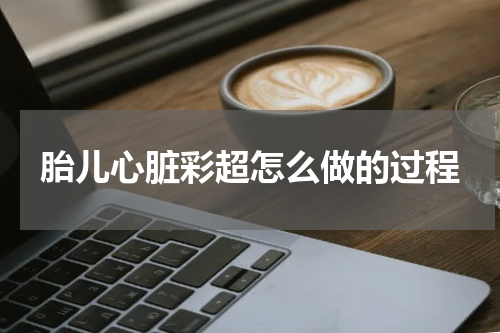 胎儿心脏彩超怎么做的过程