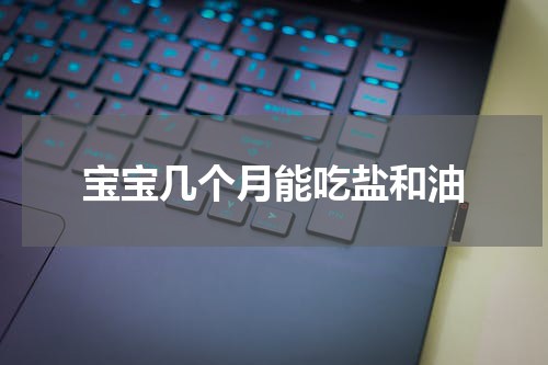 宝宝几个月能吃盐和油
