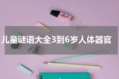 儿童谜语大全3到6岁人体器官