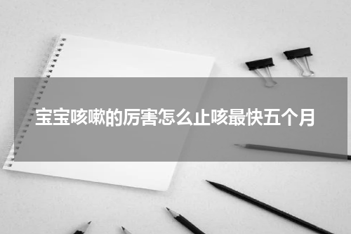 宝宝咳嗽的厉害怎么止咳最快五个月