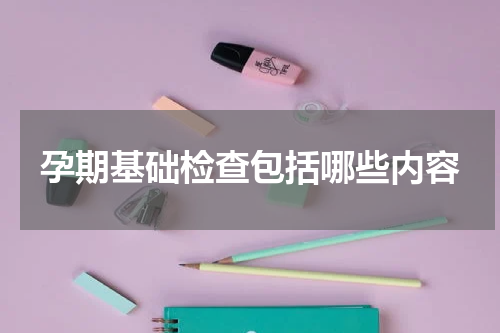 孕期基础检查包括哪些内容