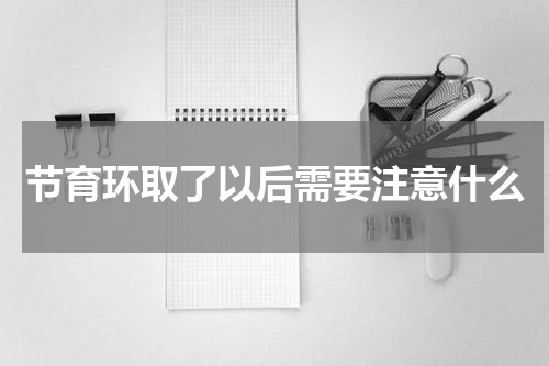 节育环取了以后需要注意什么