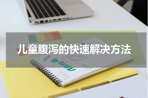 儿童腹泻的快速解决方法