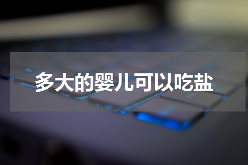 多大的婴儿可以吃盐
