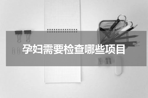 孕妇需要检查哪些项目