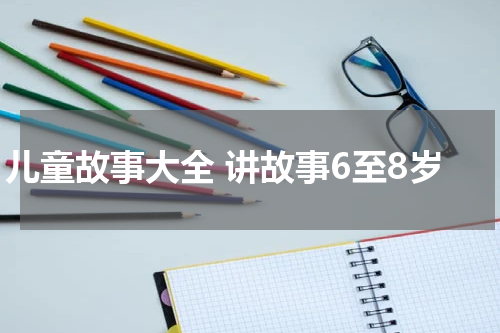 儿童故事大全 讲故事6至8岁