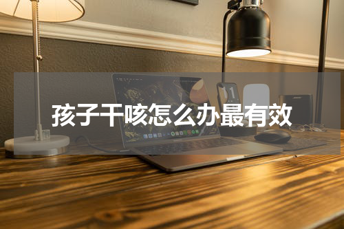 孩子干咳怎么办最有效