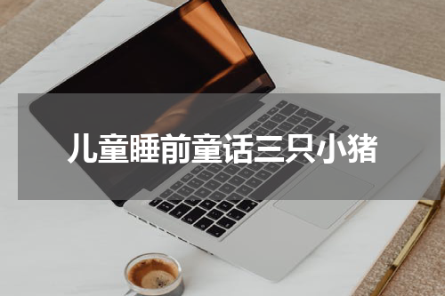 儿童睡前童话三只小猪