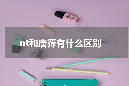 nt和唐筛有什么区别