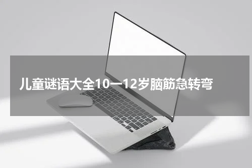 儿童谜语大全10一12岁脑筋急转弯