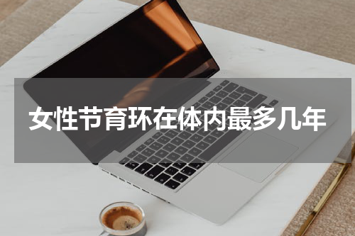 女性节育环在体内最多几年