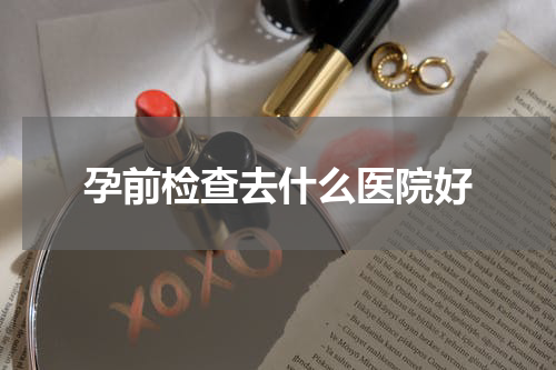 孕前检查去什么医院好