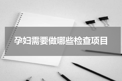 孕妇需要做哪些检查项目