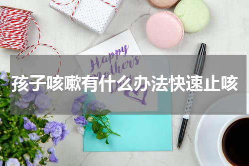 孩子咳嗽有什么办法快速止咳