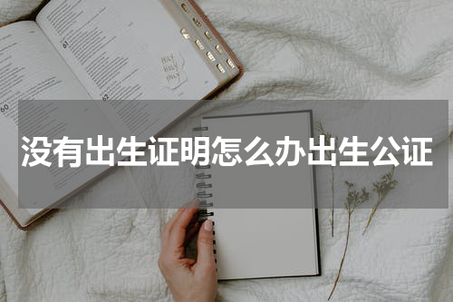 没有出生证明怎么办出生公证
