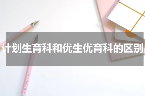 计划生育科和优生优育科的区别