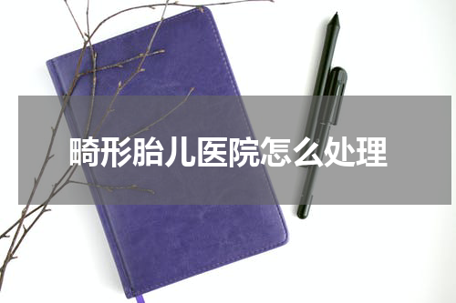 畸形胎儿医院怎么处理