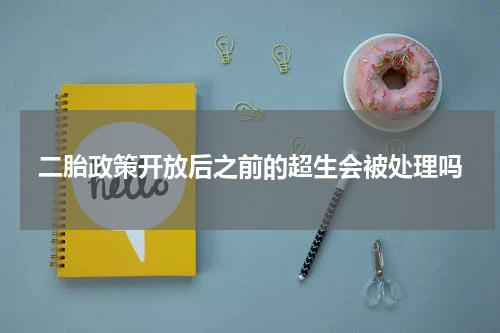 二胎政策开放后之前的超生会被处理吗
