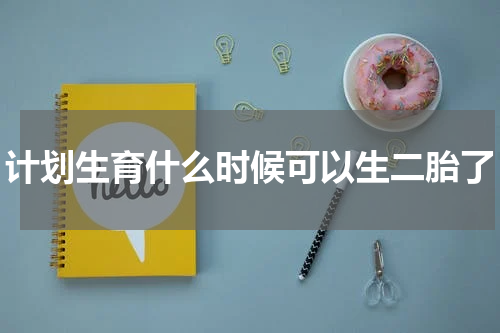 计划生育什么时候可以生二胎了