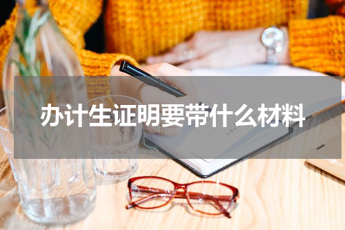 办计生证明要带什么材料