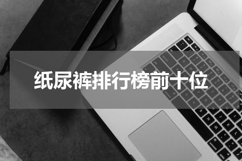 纸尿裤排行榜前十位