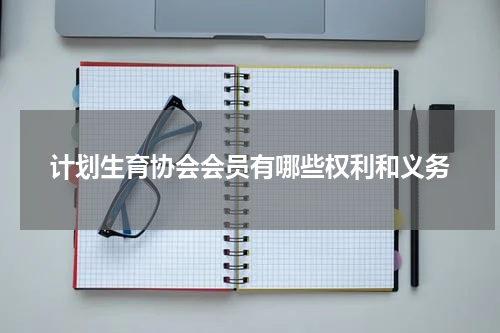 计划生育协会会员有哪些权利和义务