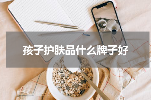 孩子护肤品什么牌子好
