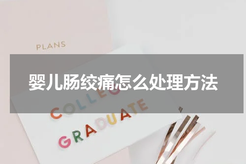 婴儿肠绞痛怎么处理方法