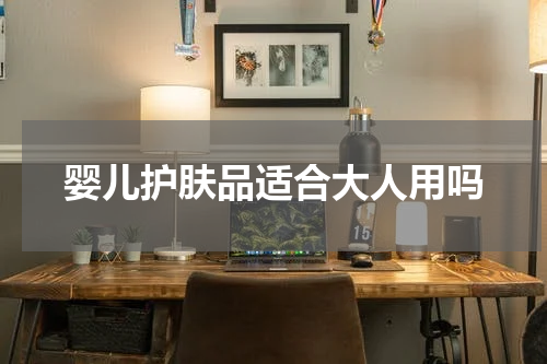婴儿护肤品适合大人用吗