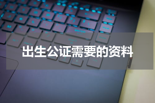 出生公证需要的资料