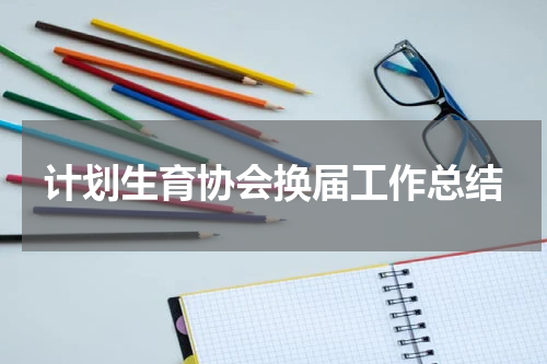 计划生育协会换届工作总结