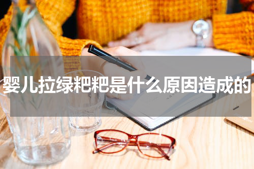 婴儿拉绿粑粑是什么原因造成的