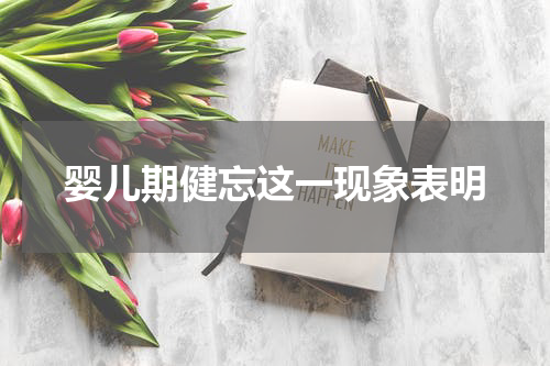 婴儿期健忘这一现象表明