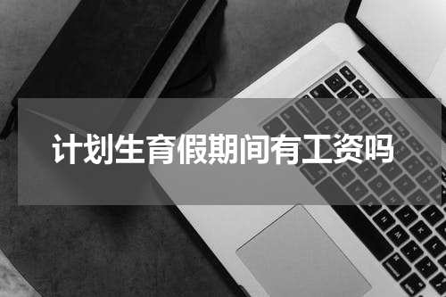计划生育假期间有工资吗