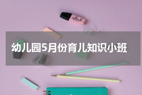 幼儿园5月份育儿知识小班