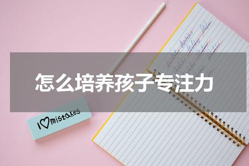 怎么培养孩子专注力