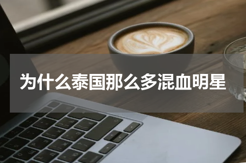 为什么泰国那么多混血明星