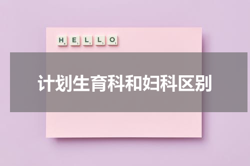 计划生育科和妇科区别
