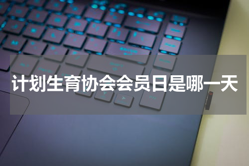 计划生育协会会员日是哪一天