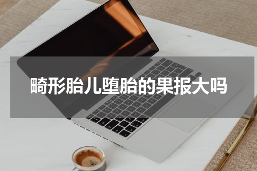 畸形胎儿堕胎的果报大吗