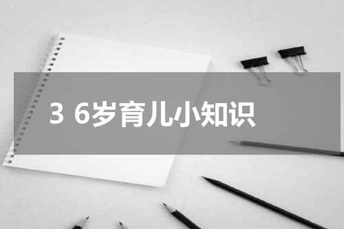 3 6岁育儿小知识