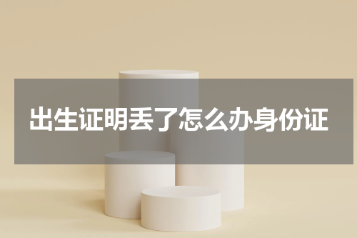 出生证明丢了怎么办身份证