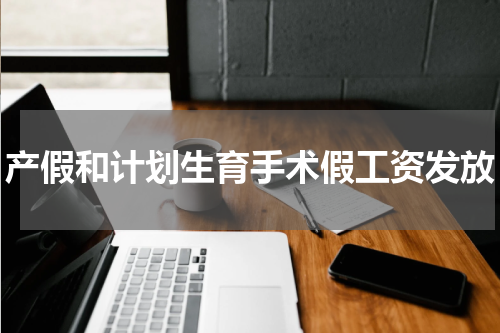 产假和计划生育手术假工资发放