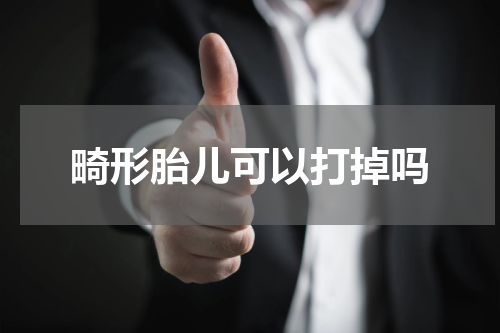 畸形胎儿可以打掉吗