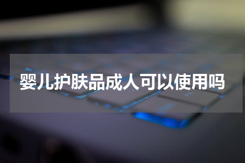 婴儿护肤品成人可以使用吗