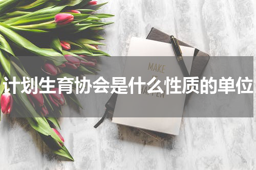 计划生育协会是什么性质的单位