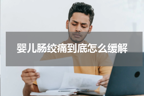 婴儿肠绞痛到底怎么缓解