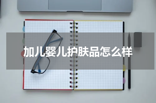 加儿婴儿护肤品怎么样