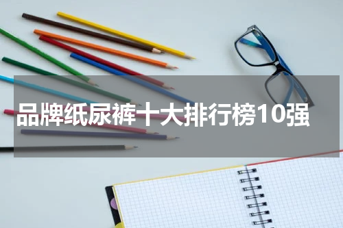 品牌纸尿裤十大排行榜10强