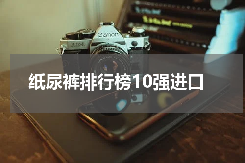 纸尿裤排行榜10强进口